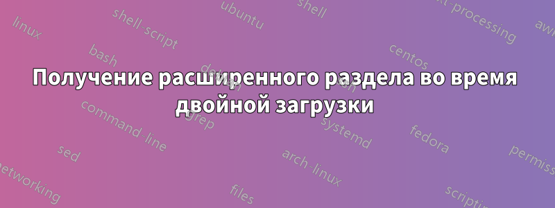 Получение расширенного раздела во время двойной загрузки