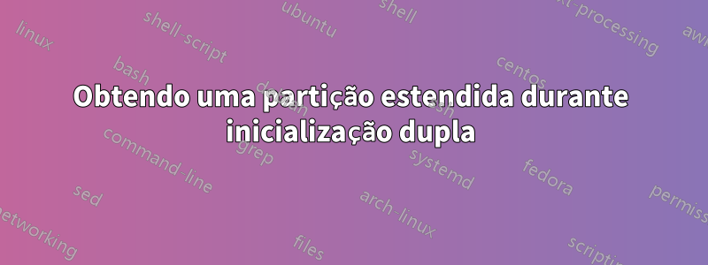 Obtendo uma partição estendida durante inicialização dupla