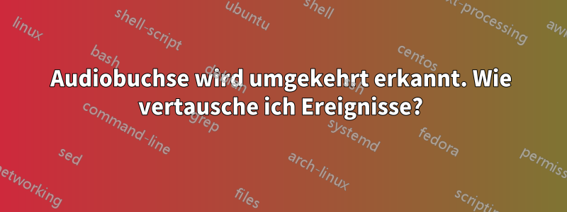 Audiobuchse wird umgekehrt erkannt. Wie vertausche ich Ereignisse?