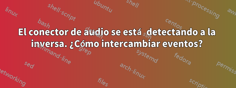 El conector de audio se está detectando a la inversa. ¿Cómo intercambiar eventos?