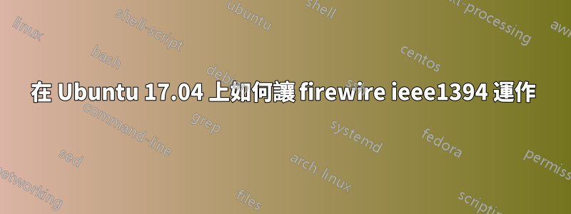 在 Ubuntu 17.04 上如何讓 firewire ieee1394 運作