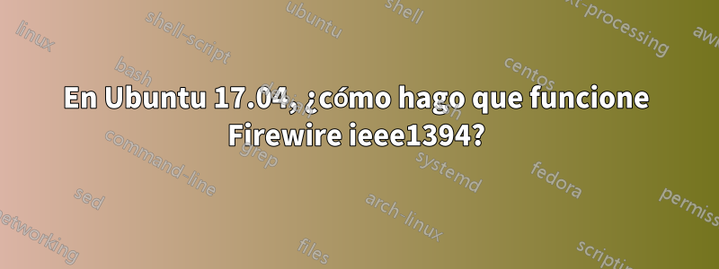 En Ubuntu 17.04, ¿cómo hago que funcione Firewire ieee1394?