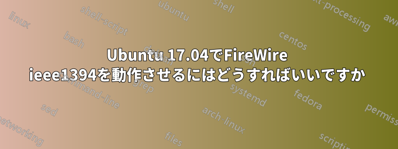 Ubuntu 17.04でFireWire ieee1394を動作させるにはどうすればいいですか