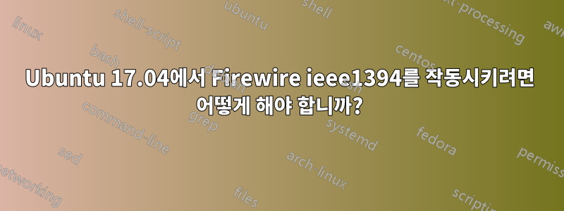 Ubuntu 17.04에서 Firewire ieee1394를 작동시키려면 어떻게 해야 합니까?