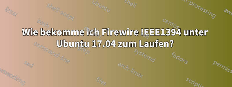 Wie bekomme ich Firewire IEEE1394 unter Ubuntu 17.04 zum Laufen?