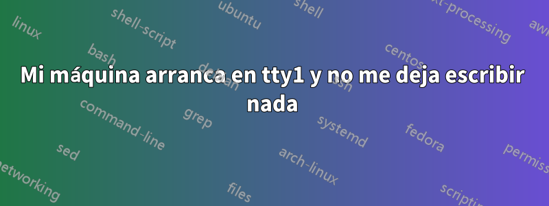 Mi máquina arranca en tty1 y no me deja escribir nada