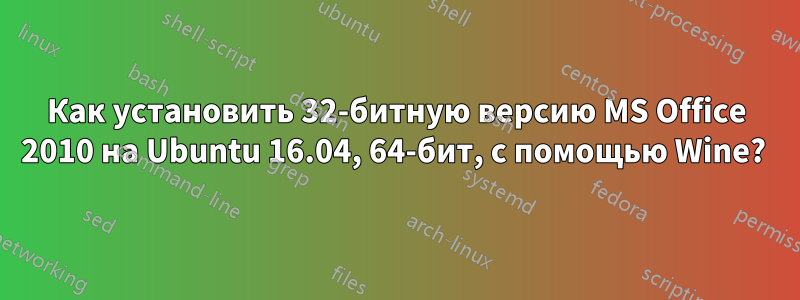 Как установить 32-битную версию MS Office 2010 на Ubuntu 16.04, 64-бит, с помощью Wine? 