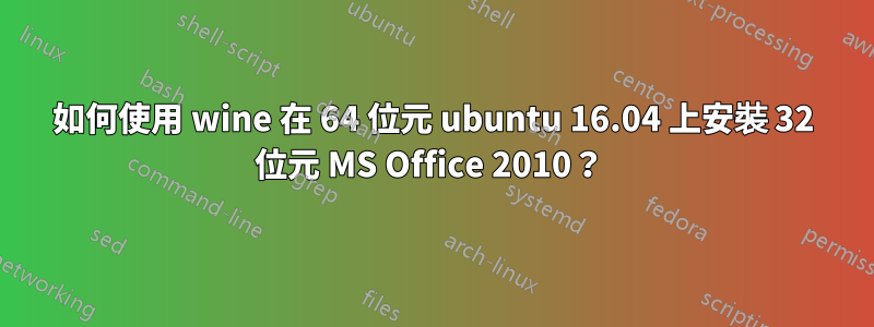 如何使用 wine 在 64 位元 ubuntu 16.04 上安裝 32 位元 MS Office 2010？ 