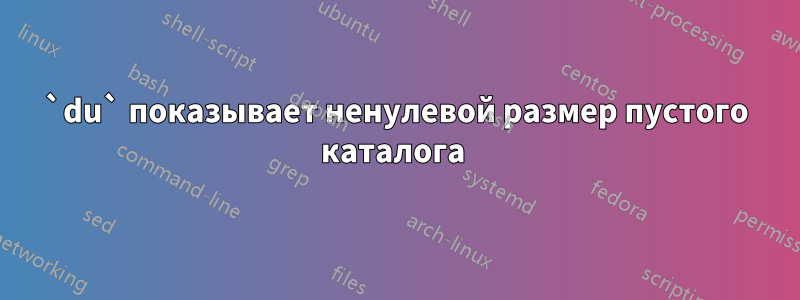 `du` показывает ненулевой размер пустого каталога 