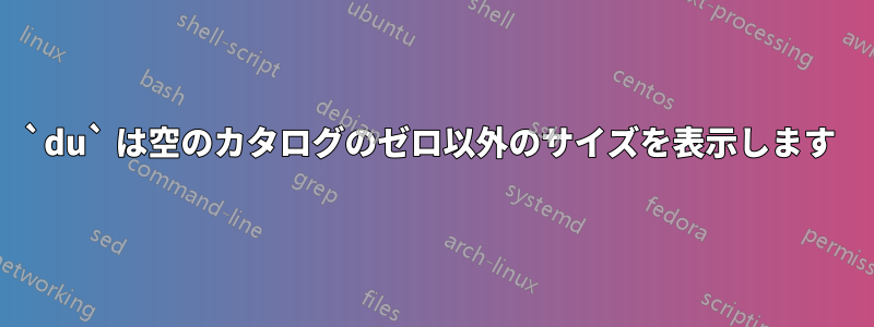 `du` は空のカタログのゼロ以外のサイズを表示します 