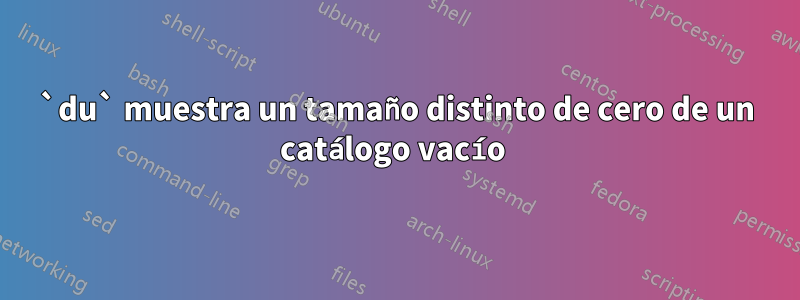 `du` muestra un tamaño distinto de cero de un catálogo vacío 