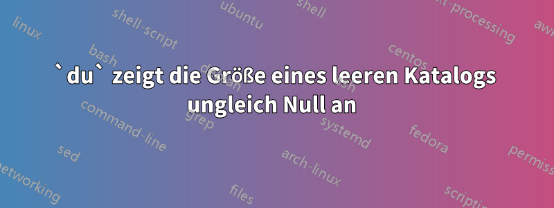 `du` zeigt die Größe eines leeren Katalogs ungleich Null an 