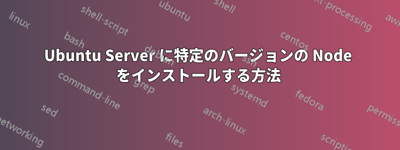 Ubuntu Server に特定のバージョンの Node をインストールする方法