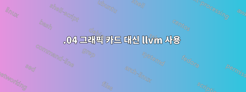 16.04 그래픽 카드 대신 llvm 사용