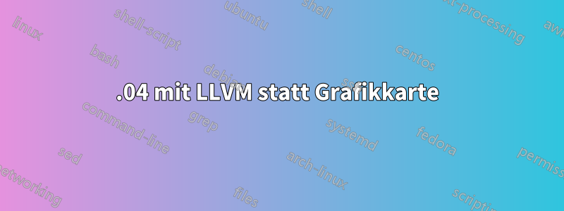 16.04 mit LLVM statt Grafikkarte 