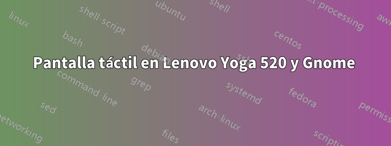 Pantalla táctil en Lenovo Yoga 520 y Gnome