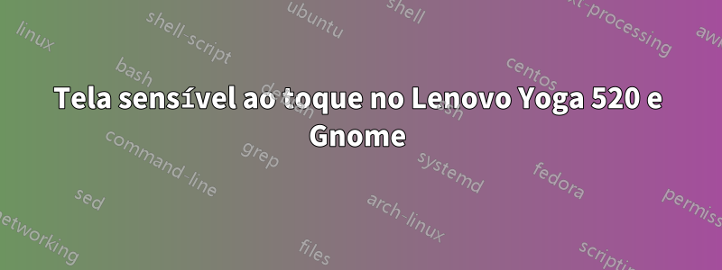 Tela sensível ao toque no Lenovo Yoga 520 e Gnome