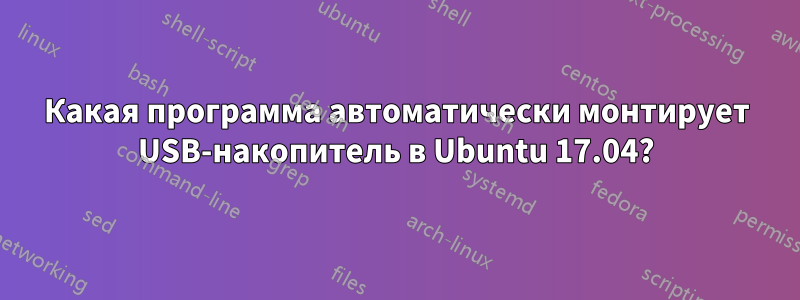 Какая программа автоматически монтирует USB-накопитель в Ubuntu 17.04?