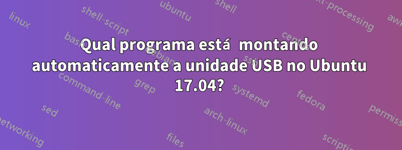 Qual programa está montando automaticamente a unidade USB no Ubuntu 17.04?