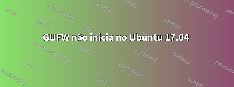 GUFW não inicia no Ubuntu 17.04