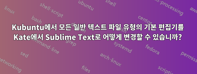 Kubuntu에서 모든 일반 텍스트 파일 유형의 기본 편집기를 Kate에서 Sublime Text로 어떻게 변경할 수 있습니까?