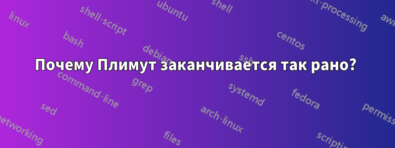 Почему Плимут заканчивается так рано?