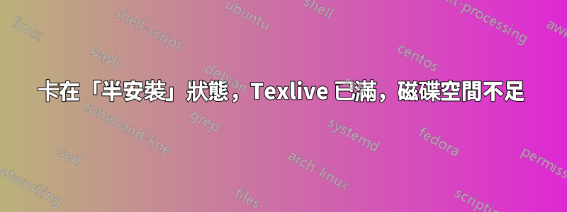 卡在「半安裝」狀態，Texlive 已滿，磁碟空間不足