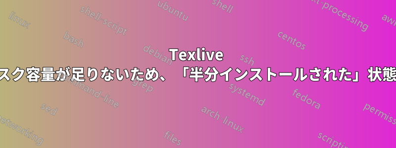 Texlive がいっぱいでディスク容量が足りないため、「半分インストールされた」状態で止まってしまう