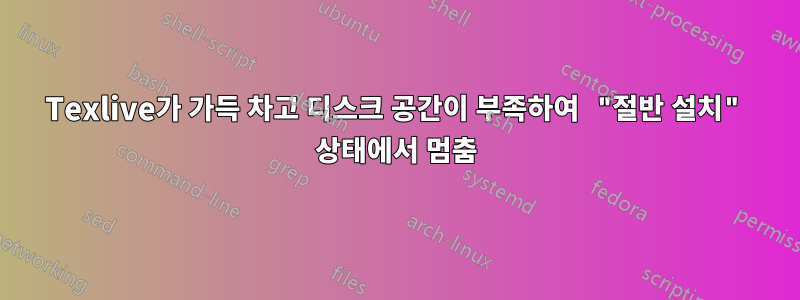 Texlive가 가득 차고 디스크 공간이 부족하여 "절반 설치" 상태에서 멈춤