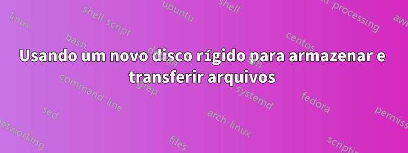 Usando um novo disco rígido para armazenar e transferir arquivos