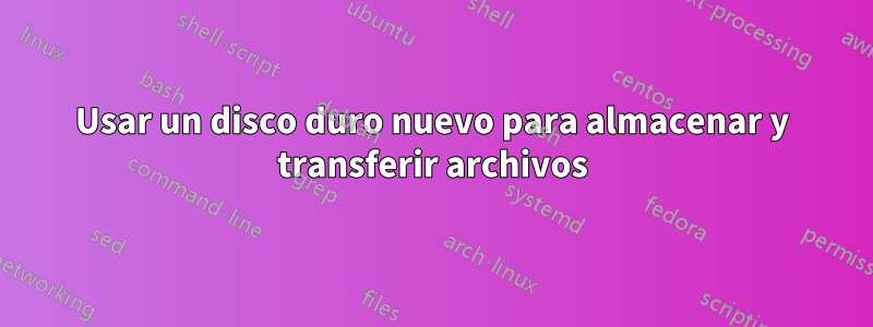 Usar un disco duro nuevo para almacenar y transferir archivos