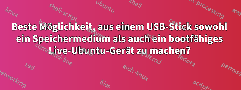 Beste Möglichkeit, aus einem USB-Stick sowohl ein Speichermedium als auch ein bootfähiges Live-Ubuntu-Gerät zu machen?