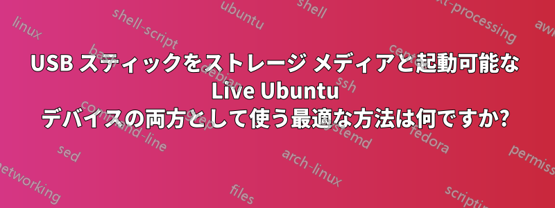 USB スティックをストレージ メディアと起動可能な Live Ubuntu デバイスの両方として使う最適な方法は何ですか?