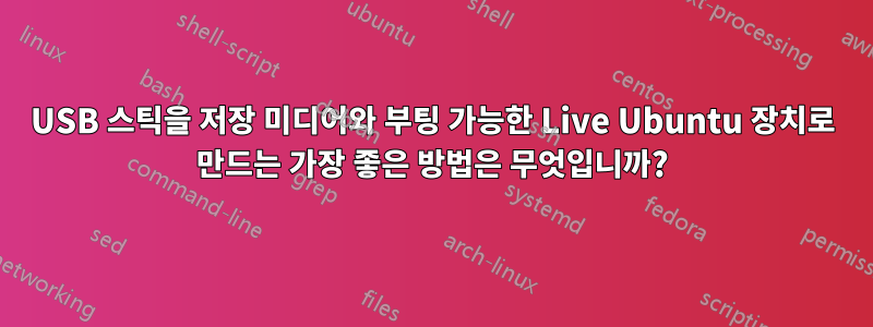 USB 스틱을 저장 미디어와 부팅 가능한 Live Ubuntu 장치로 만드는 가장 좋은 방법은 무엇입니까?