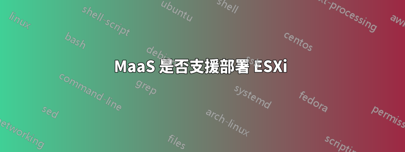 MaaS 是否支援部署 ESXi