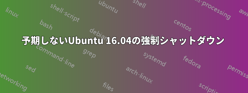 予期しないUbuntu 16.04の強制シャットダウン