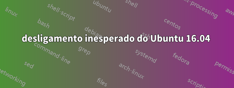 desligamento inesperado do Ubuntu 16.04