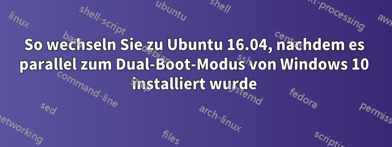 So wechseln Sie zu Ubuntu 16.04, nachdem es parallel zum Dual-Boot-Modus von Windows 10 installiert wurde