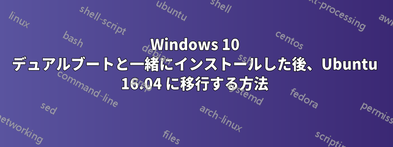 Windows 10 デュアルブートと一緒にインストールした後、Ubuntu 16.04 に移行する方法