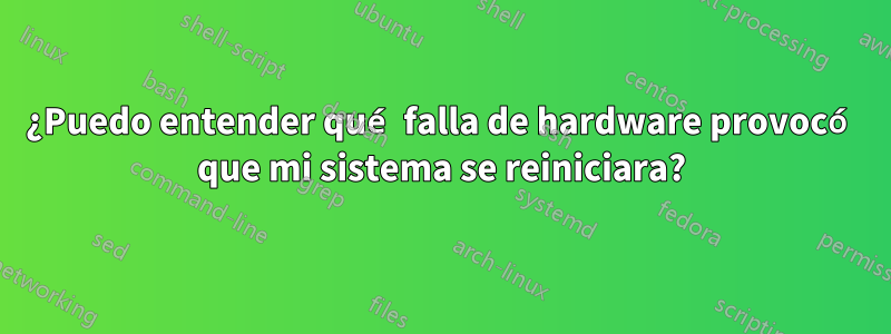 ¿Puedo entender qué falla de hardware provocó que mi sistema se reiniciara?