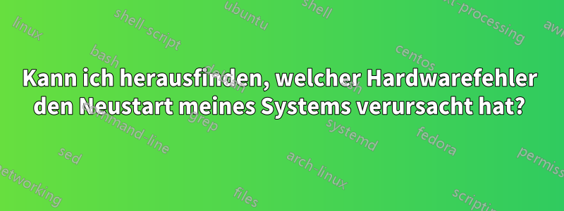 Kann ich herausfinden, welcher Hardwarefehler den Neustart meines Systems verursacht hat?