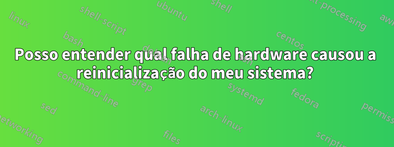 Posso entender qual falha de hardware causou a reinicialização do meu sistema?