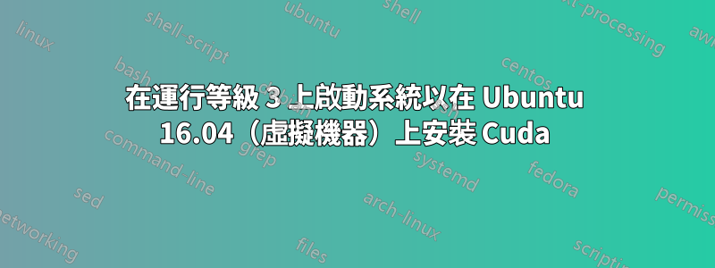 在運行等級 3 上啟動系統以在 Ubuntu 16.04（虛擬機器）上安裝 Cuda