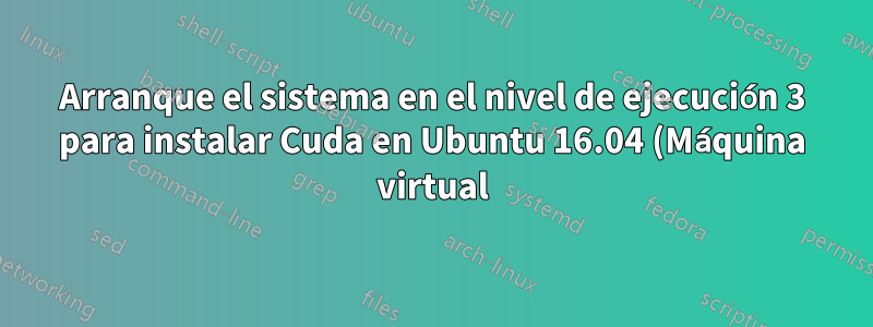 Arranque el sistema en el nivel de ejecución 3 para instalar Cuda en Ubuntu 16.04 (Máquina virtual)