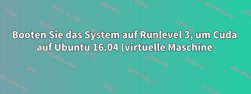 Booten Sie das System auf Runlevel 3, um Cuda auf Ubuntu 16.04 (virtuelle Maschine) zu installieren.