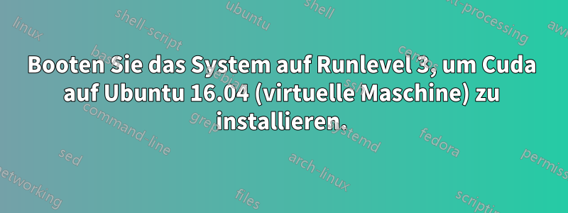 Booten Sie das System auf Runlevel 3, um Cuda auf Ubuntu 16.04 (virtuelle Maschine) zu installieren.