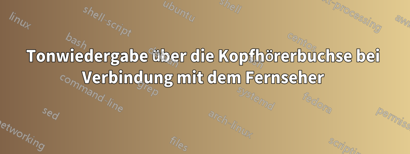 Tonwiedergabe über die Kopfhörerbuchse bei Verbindung mit dem Fernseher