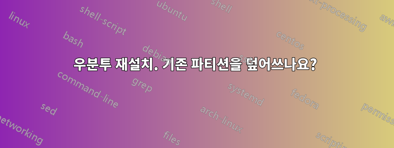 우분투 재설치. 기존 파티션을 덮어쓰나요?