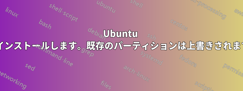 Ubuntu を再インストールします。既存のパーティションは上書きされますか?