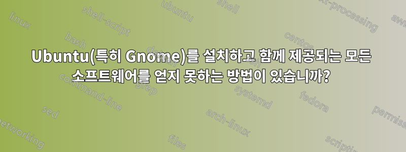 Ubuntu(특히 Gnome)를 설치하고 함께 제공되는 모든 소프트웨어를 얻지 못하는 방법이 있습니까?